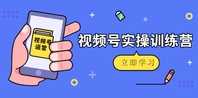 （4397期）微信视频号实操训练营：视频号起号运营纯干货玩法！-创富之家