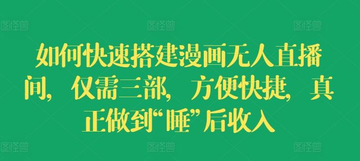 如何快速搭建漫画无人直播间，仅需三部，方便快捷，真正做到“睡”后收入【揭秘】-创富之家