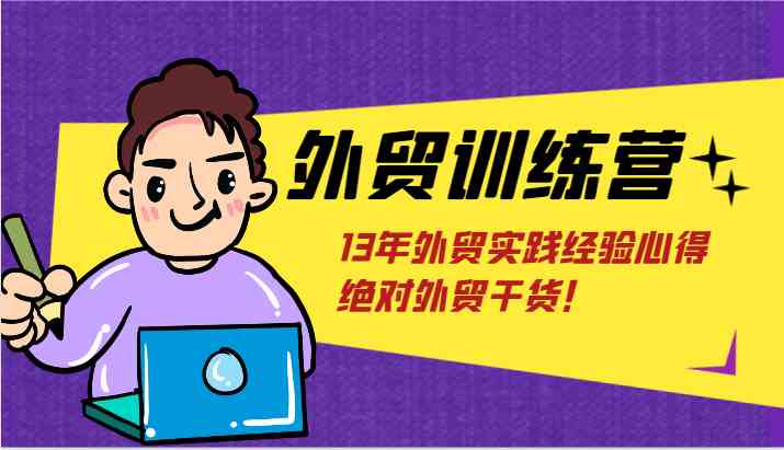 外贸训练营-浅到深，学得超快，拆解外贸的底层逻辑，打破你对外贸的固有认知！-创富之家
