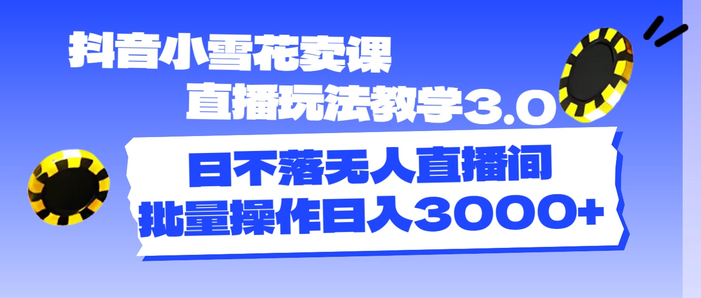 （11595期）抖音小雪花卖课直播玩法教学3.0，日不落无人直播间，批量操作日入3000+-创富之家