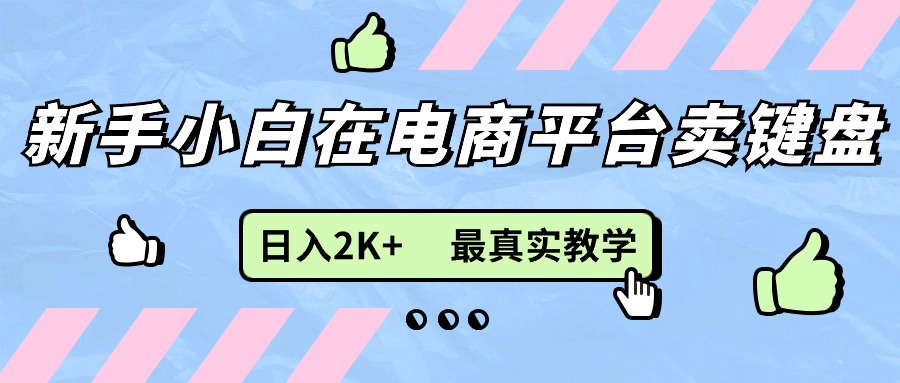 （11610期）新手小白在电商平台卖键盘，日入2K+最真实教学-创富之家