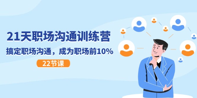 21天职场沟通特训营，搞定职场沟通，成为职场前10%（22节）-创富之家