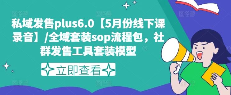 私域发售plus6.0【5月份线下课录音】/全域套装sop流程包，社群发售工具套装模型-创富之家